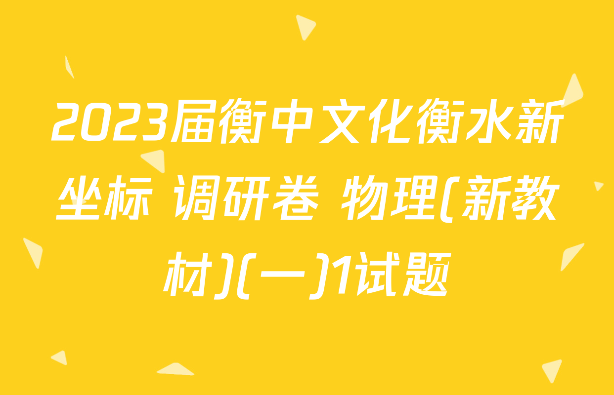 2023届衡中文化衡水新坐标 调研卷 物理(新教材)(一)1试题