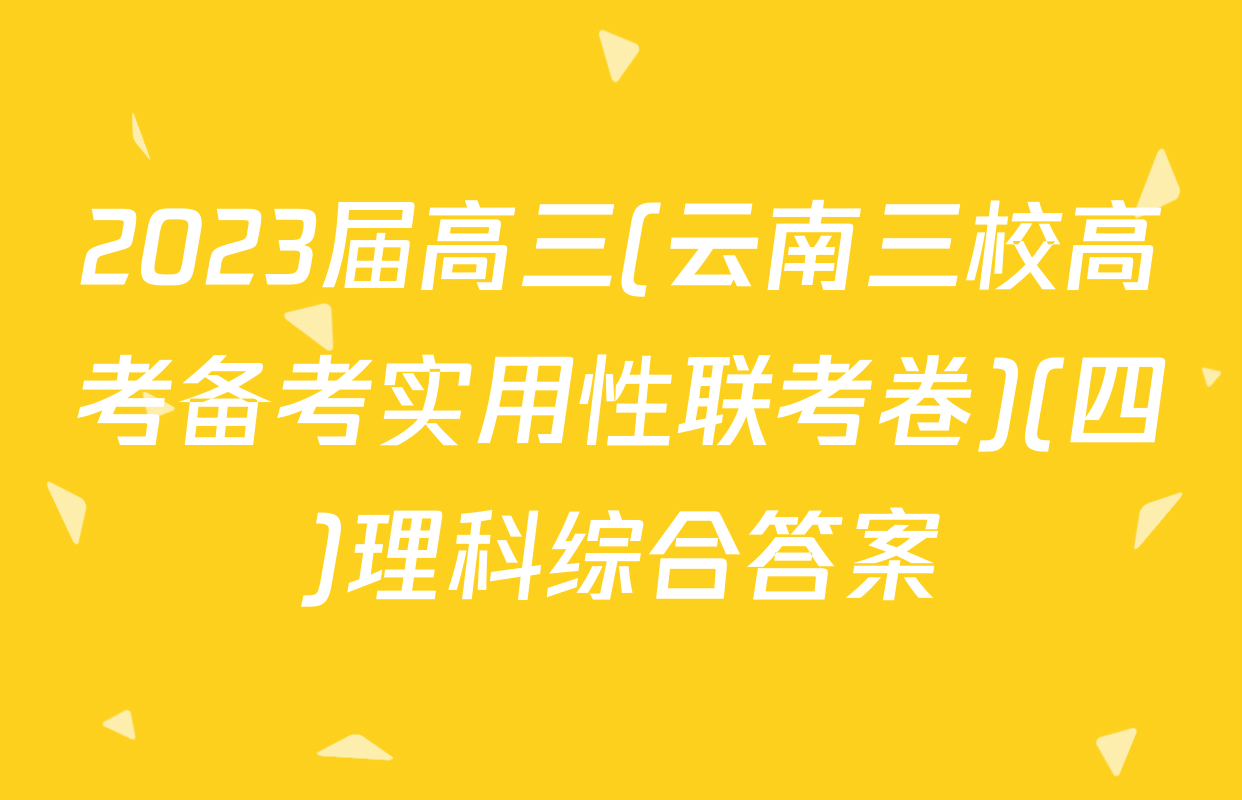 2023届高三(云南三校高考备考实用性联考卷)(四)理科综合答案