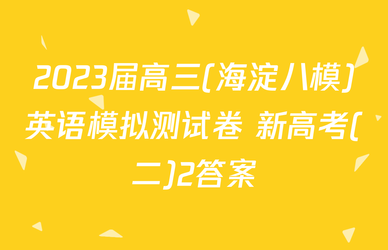 2023届高三(海淀八模)英语模拟测试卷 新高考(二)2答案