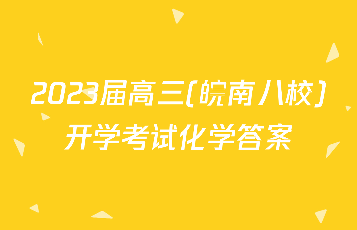 2023届高三(皖南八校)开学考试化学答案