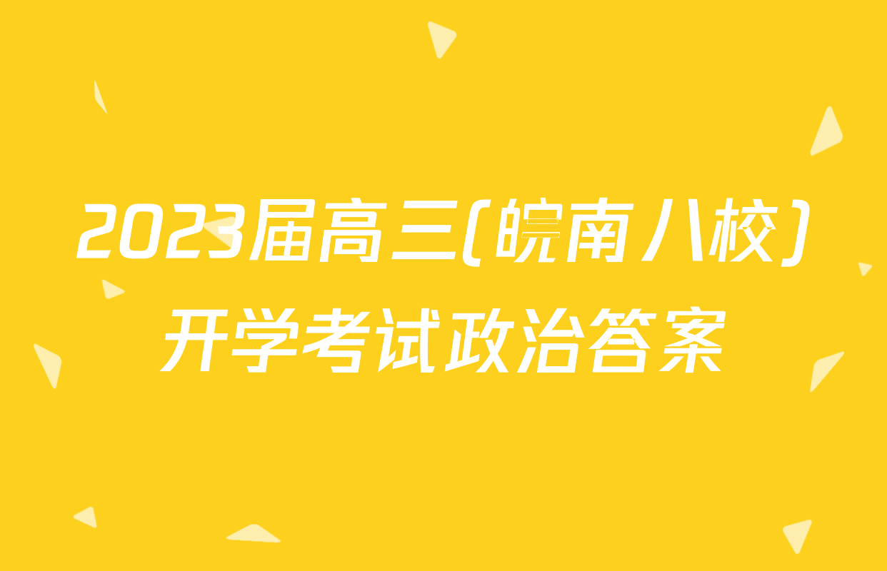 2023届高三(皖南八校)开学考试政治答案