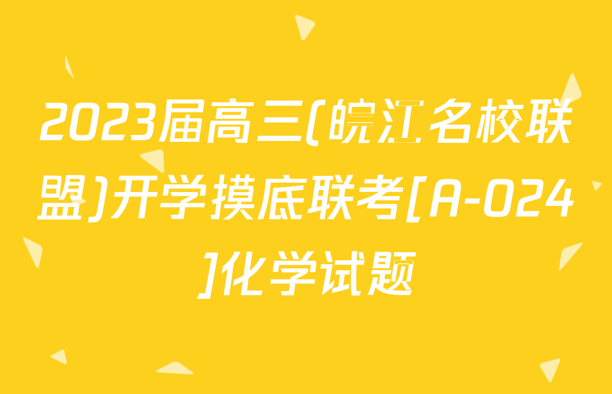 2023届高三(皖江名校联盟)开学摸底联考[A-024]化学试题