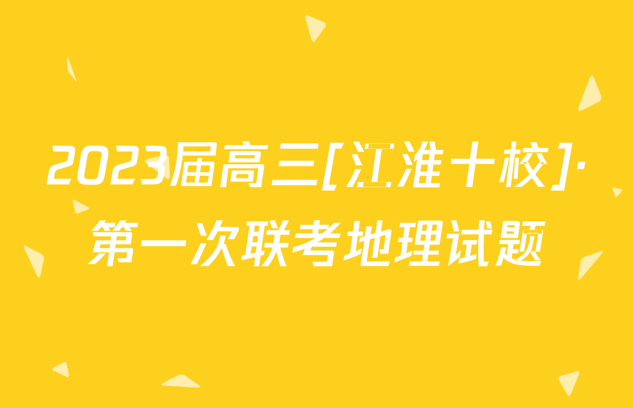 2023届高三[江淮十校]·第一次联考地理试题