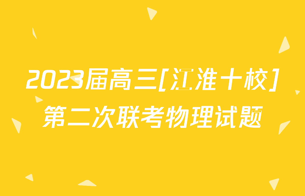 2023届高三[江淮十校]第二次联考物理试题