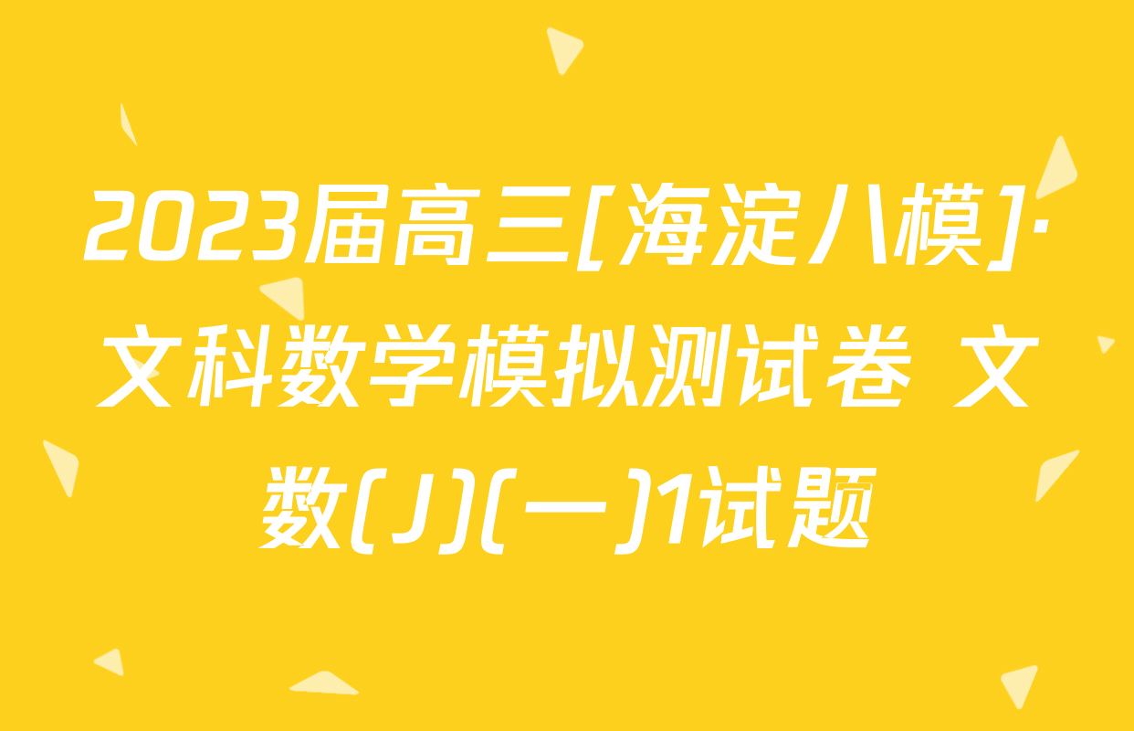 2023届高三[海淀八模]·文科数学模拟测试卷 文数(J)(一)1试题