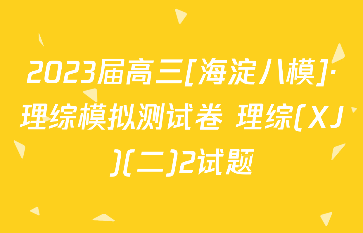 2023届高三[海淀八模]·理综模拟测试卷 理综(XJ)(二)2试题