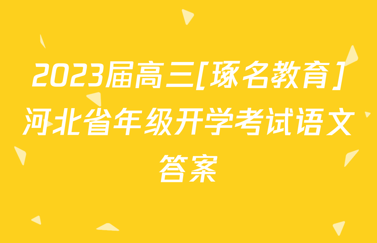 2023届高三[琢名教育]河北省年级开学考试语文答案
