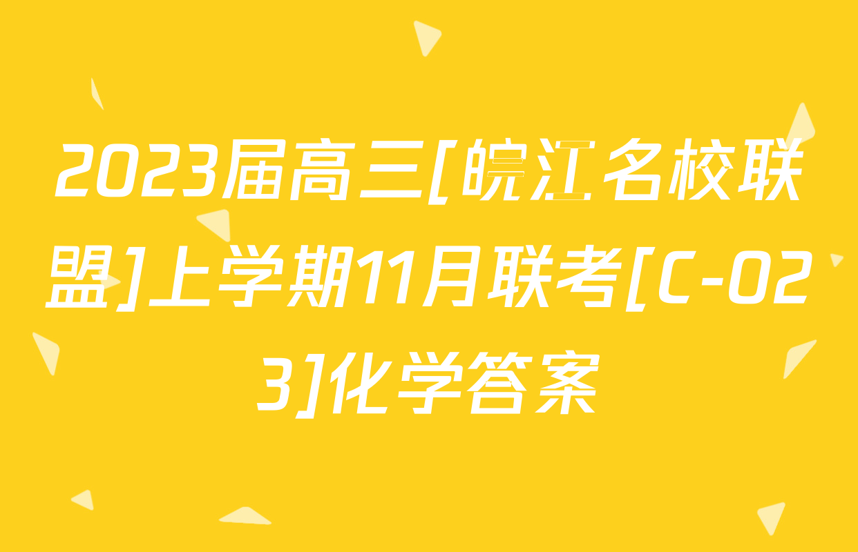 2023届高三[皖江名校联盟]上学期11月联考[C-023]化学答案