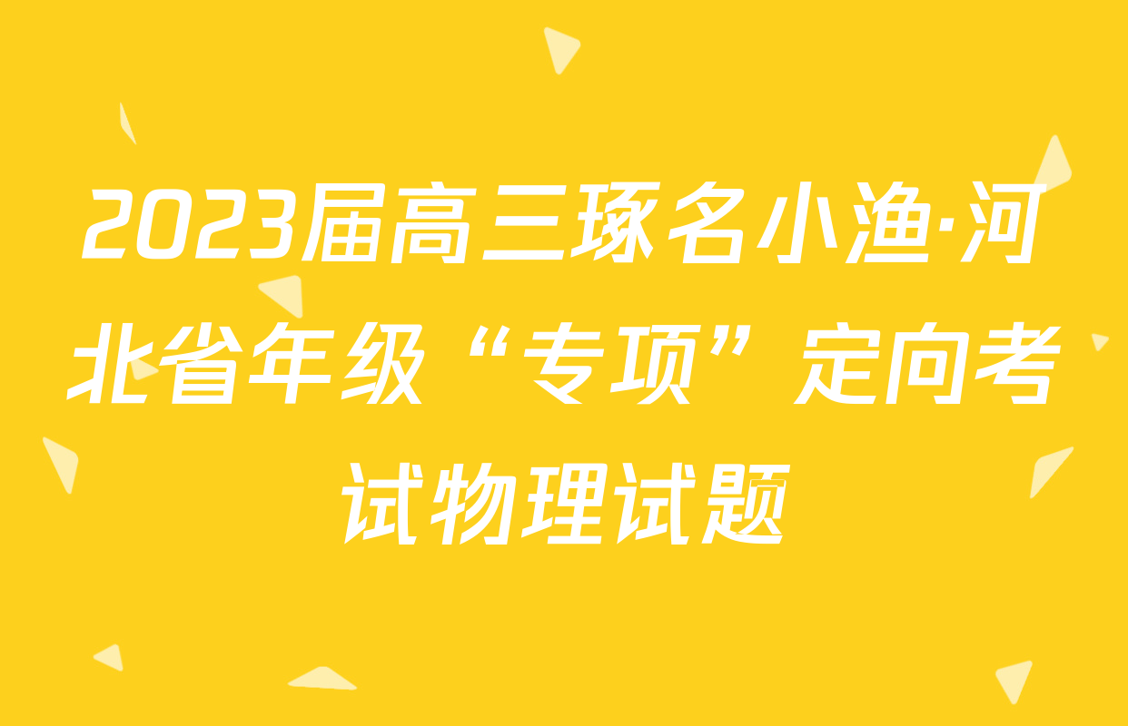 2023届高三琢名小渔·河北省年级“专项”定向考试物理试题