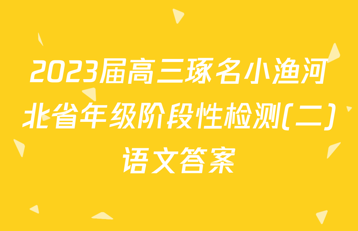 2023届高三琢名小渔河北省年级阶段性检测(二)语文答案