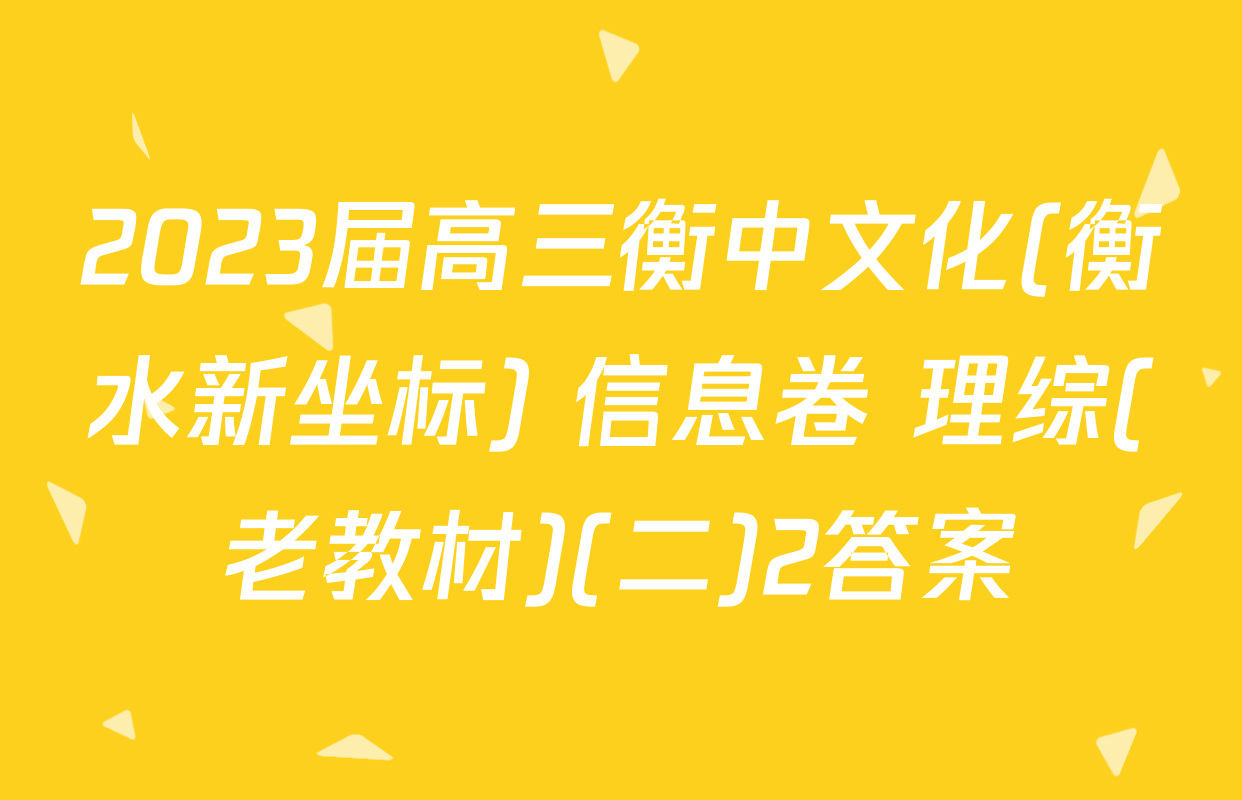 2023届高三衡中文化(衡水新坐标) 信息卷 理综(老教材)(二)2答案