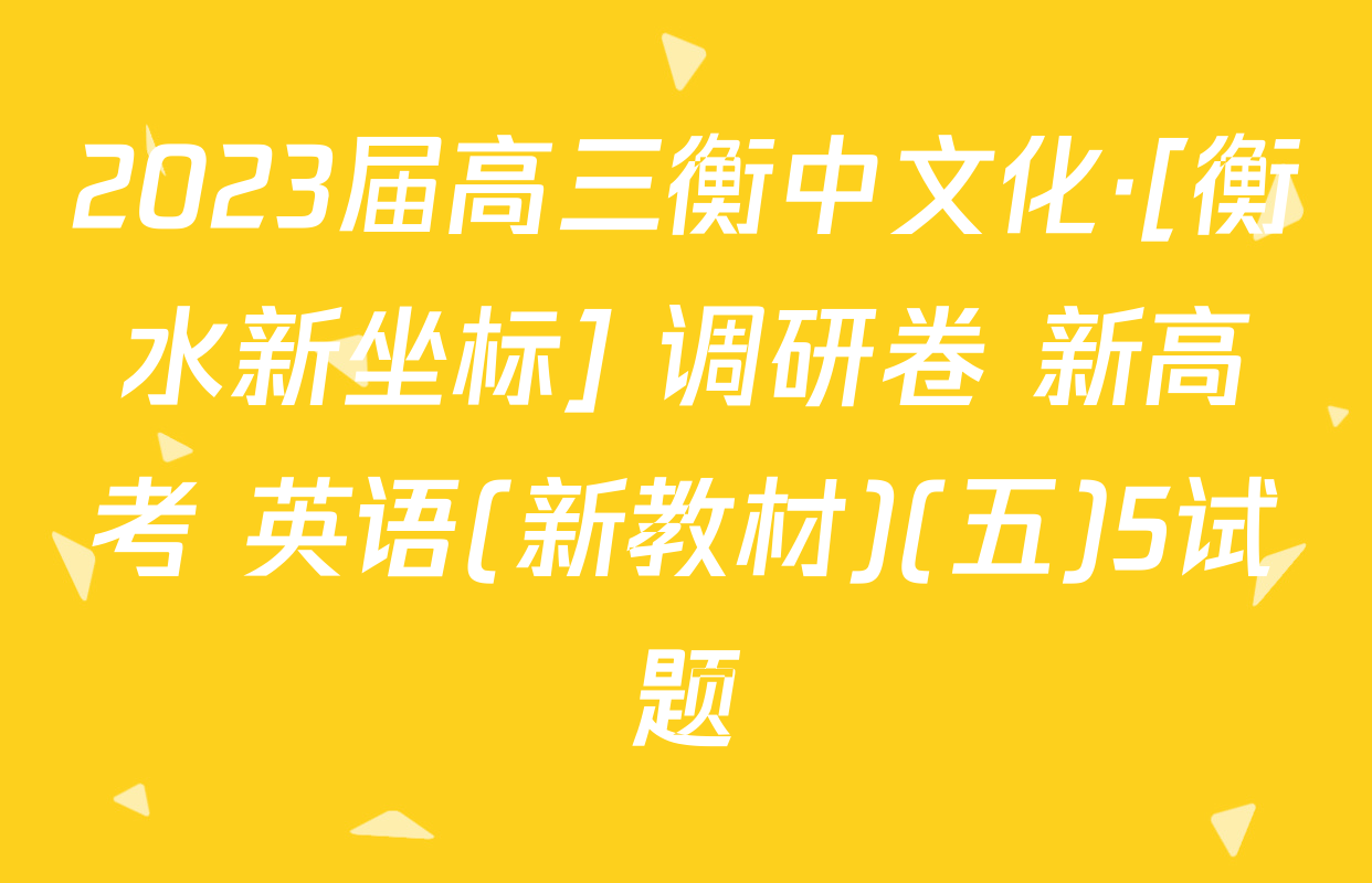 2023届高三衡中文化·[衡水新坐标] 调研卷 新高考 英语(新教材)(五)5试题