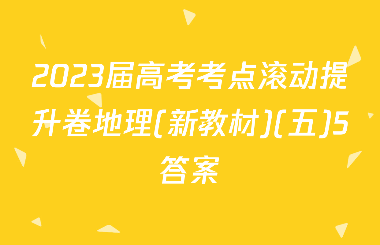 2023届高考考点滚动提升卷地理(新教材)(五)5答案