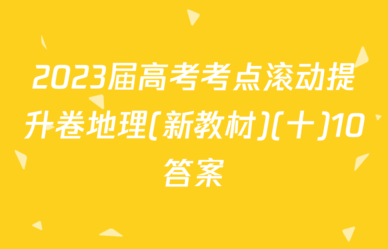 2023届高考考点滚动提升卷地理(新教材)(十)10答案