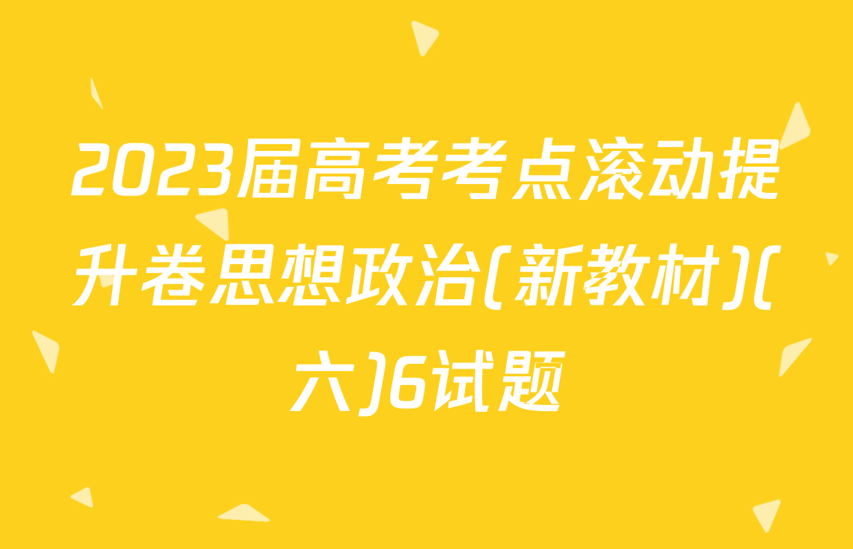 2023届高考考点滚动提升卷思想政治(新教材)(六)6试题