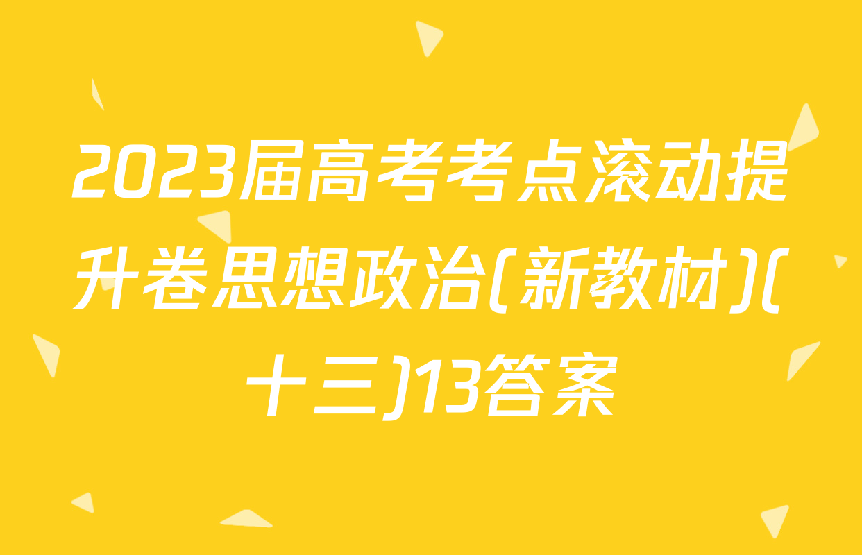 2023届高考考点滚动提升卷思想政治(新教材)(十三)13答案