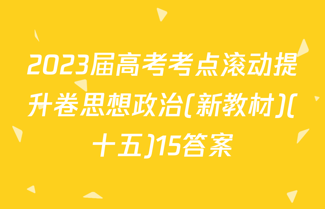2023届高考考点滚动提升卷思想政治(新教材)(十五)15答案