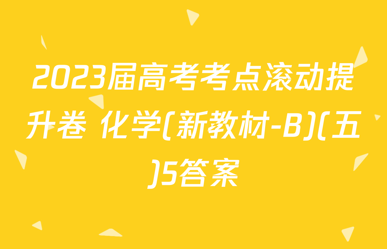 2023届高考考点滚动提升卷 化学(新教材-B)(五)5答案