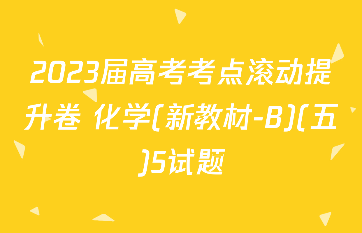 2023届高考考点滚动提升卷 化学(新教材-B)(五)5试题