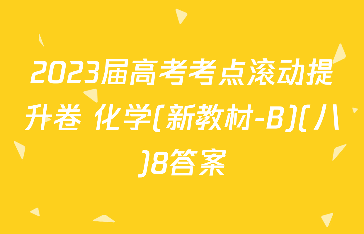 2023届高考考点滚动提升卷 化学(新教材-B)(八)8答案