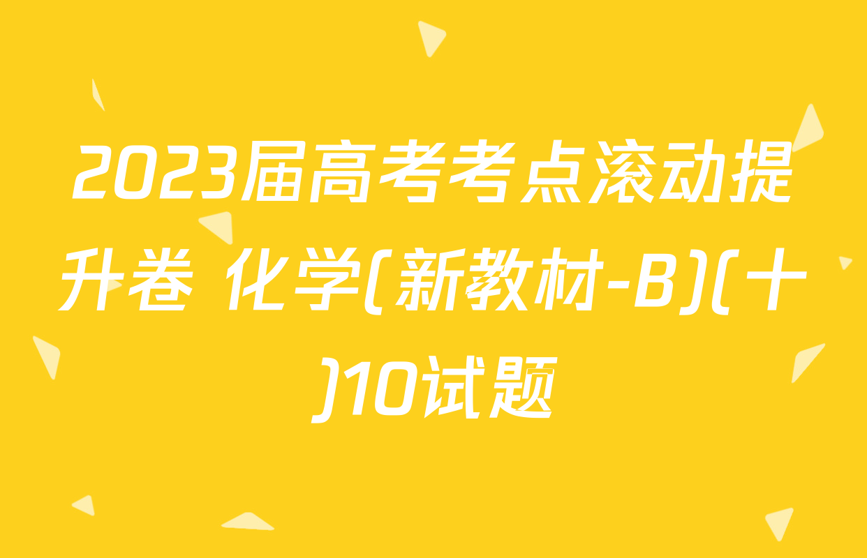 2023届高考考点滚动提升卷 化学(新教材-B)(十)10试题