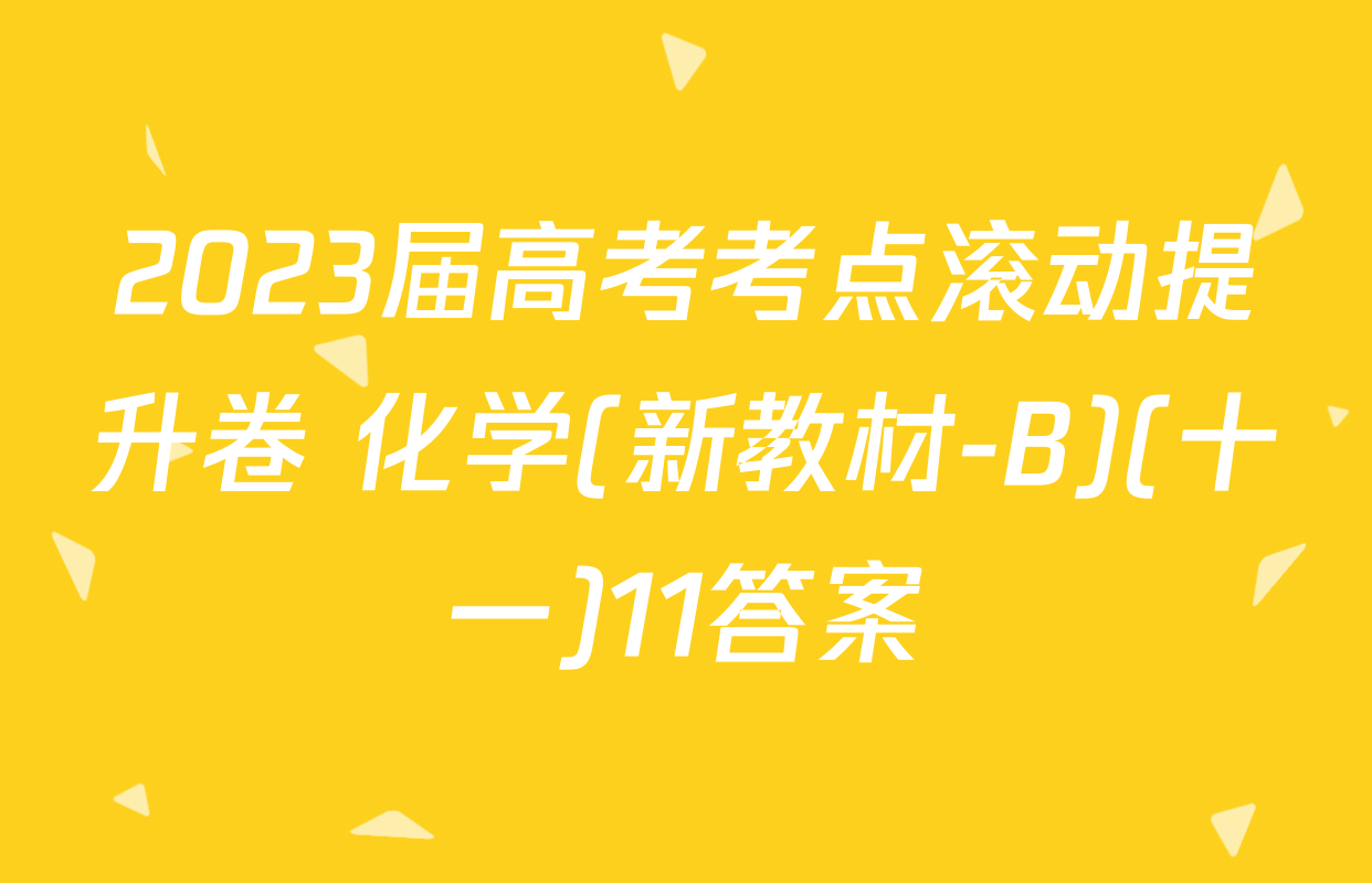 2023届高考考点滚动提升卷 化学(新教材-B)(十一)11答案