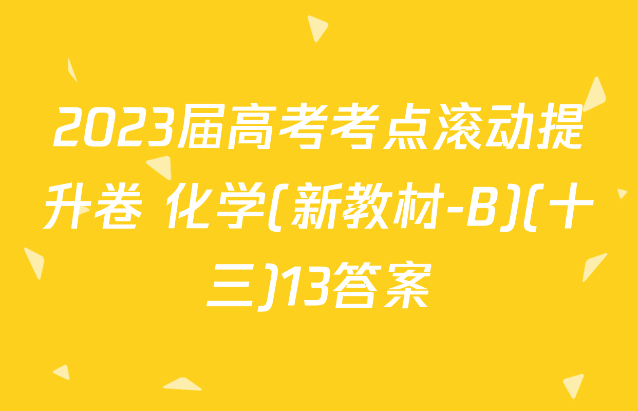 2023届高考考点滚动提升卷 化学(新教材-B)(十三)13答案