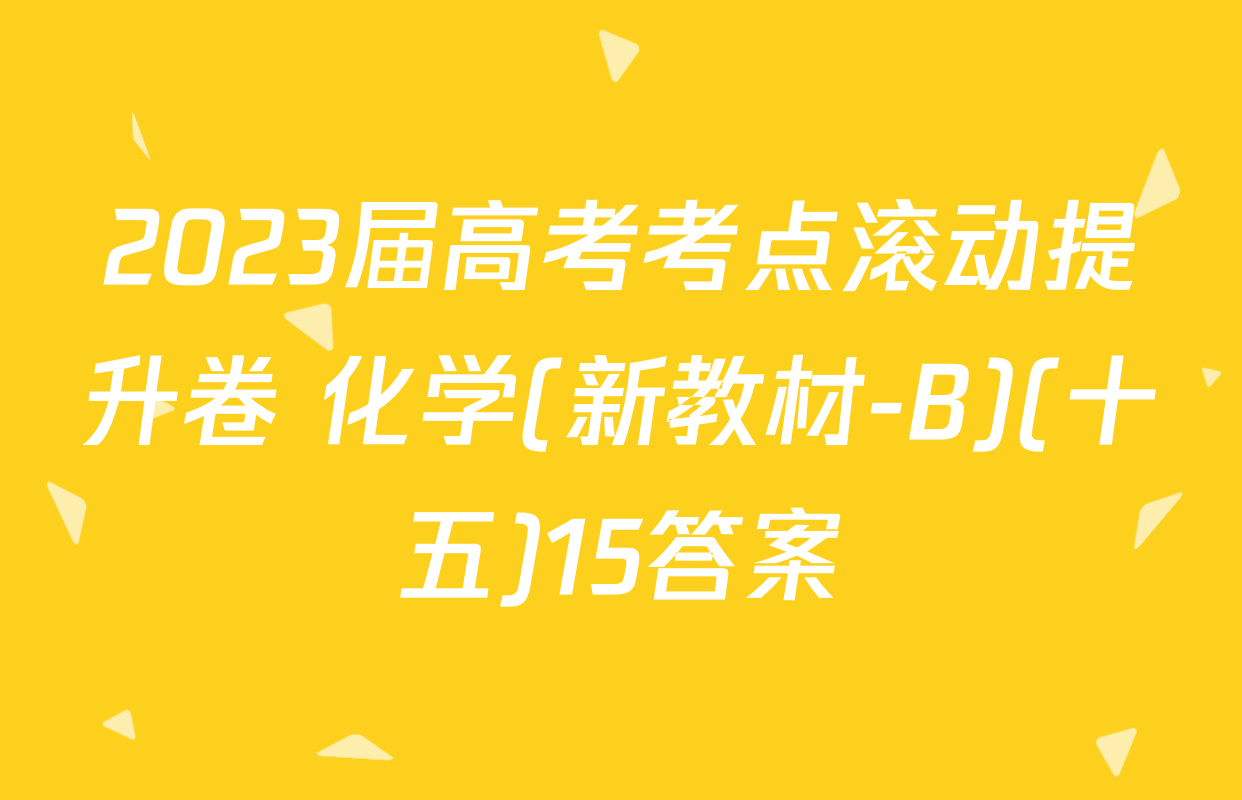 2023届高考考点滚动提升卷 化学(新教材-B)(十五)15答案