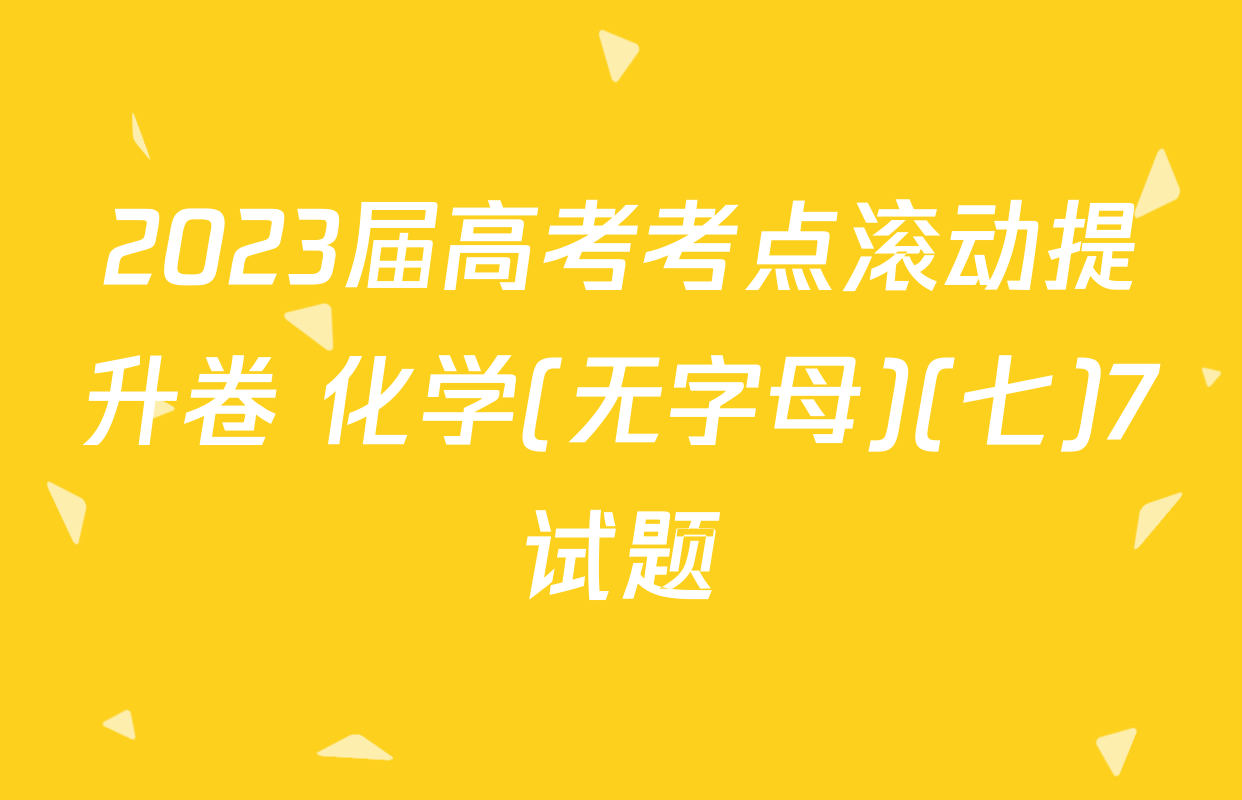 2023届高考考点滚动提升卷 化学(无字母)(七)7试题