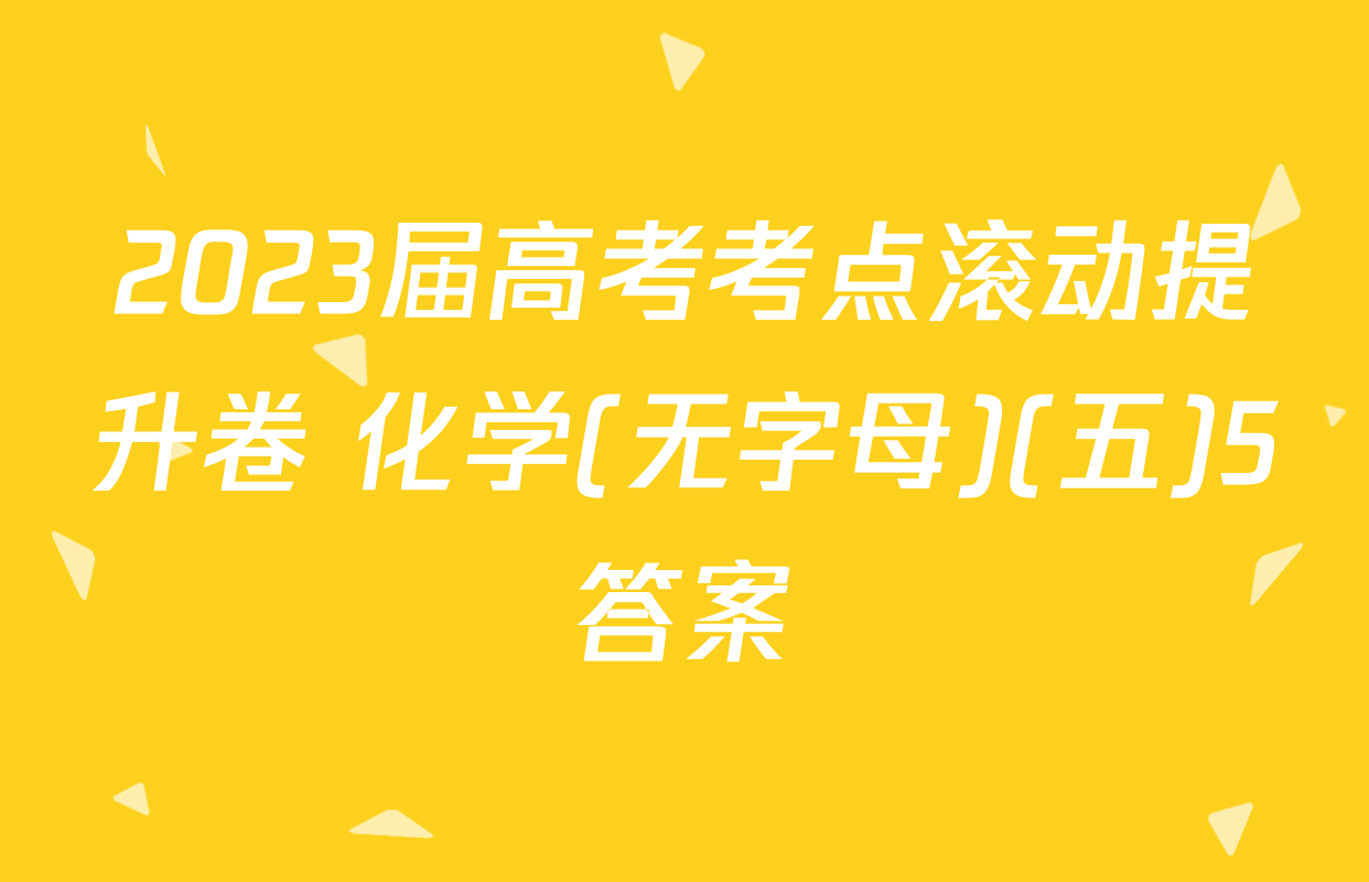 2023届高考考点滚动提升卷 化学(无字母)(五)5答案