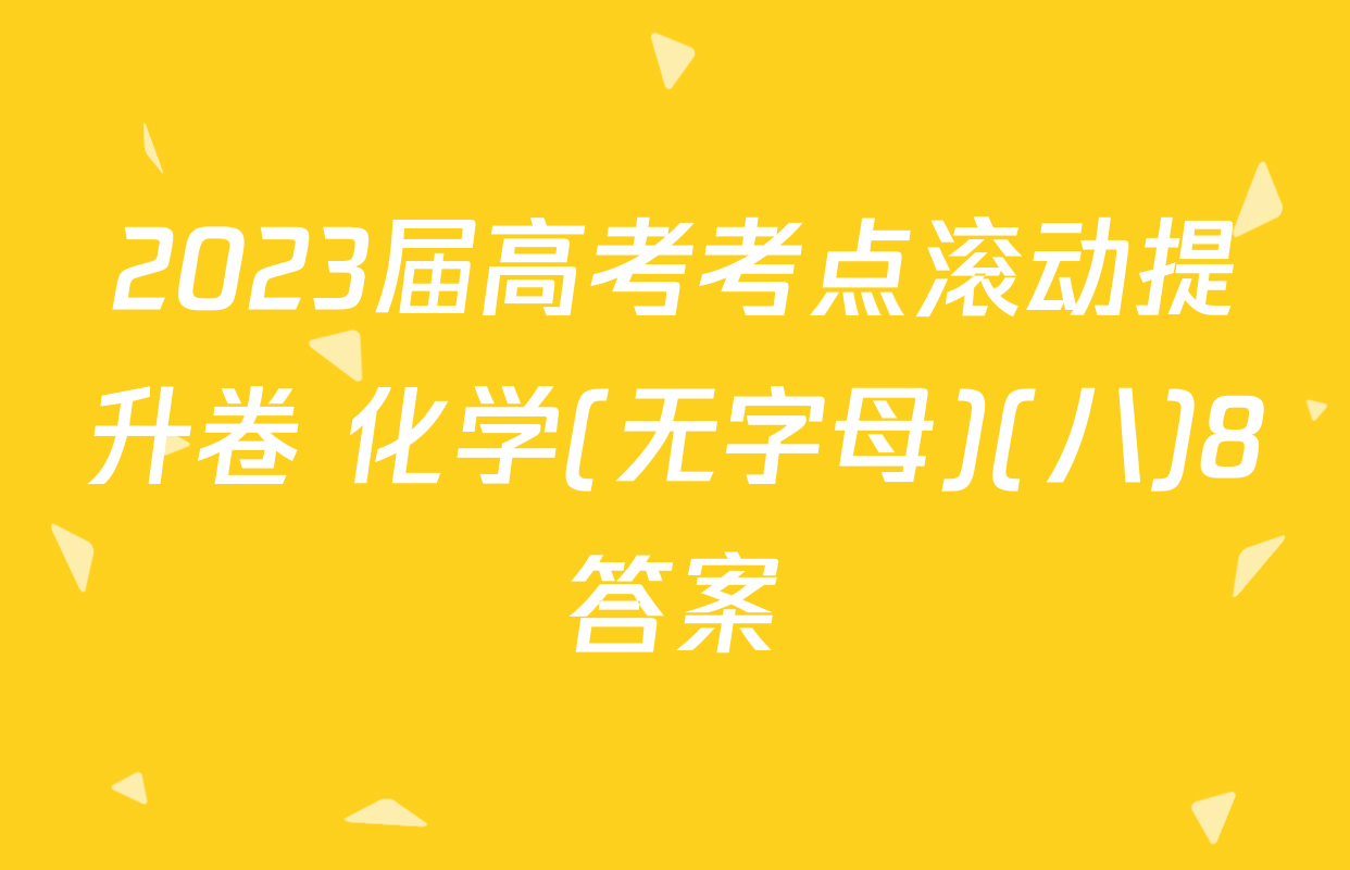 2023届高考考点滚动提升卷 化学(无字母)(八)8答案