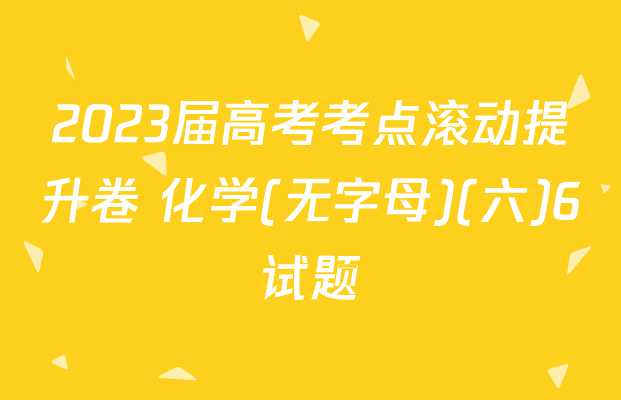 2023届高考考点滚动提升卷 化学(无字母)(六)6试题