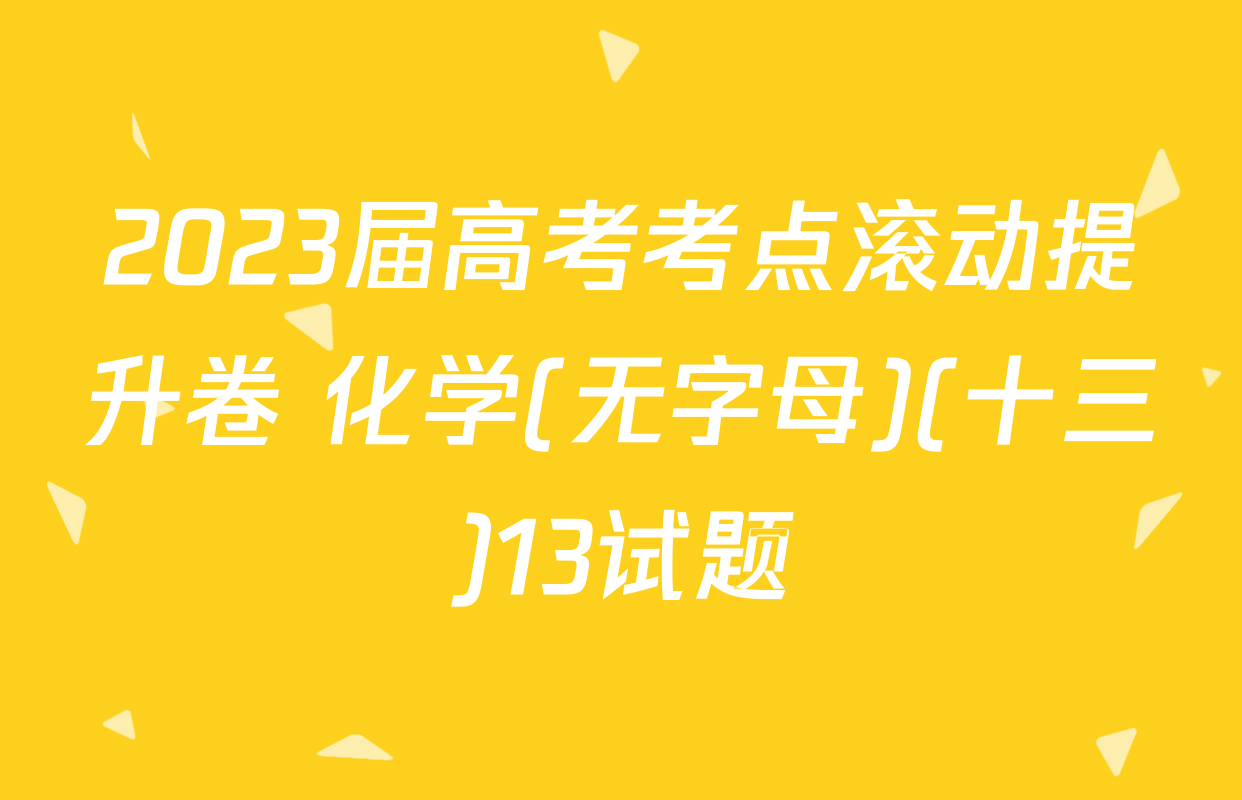 2023届高考考点滚动提升卷 化学(无字母)(十三)13试题