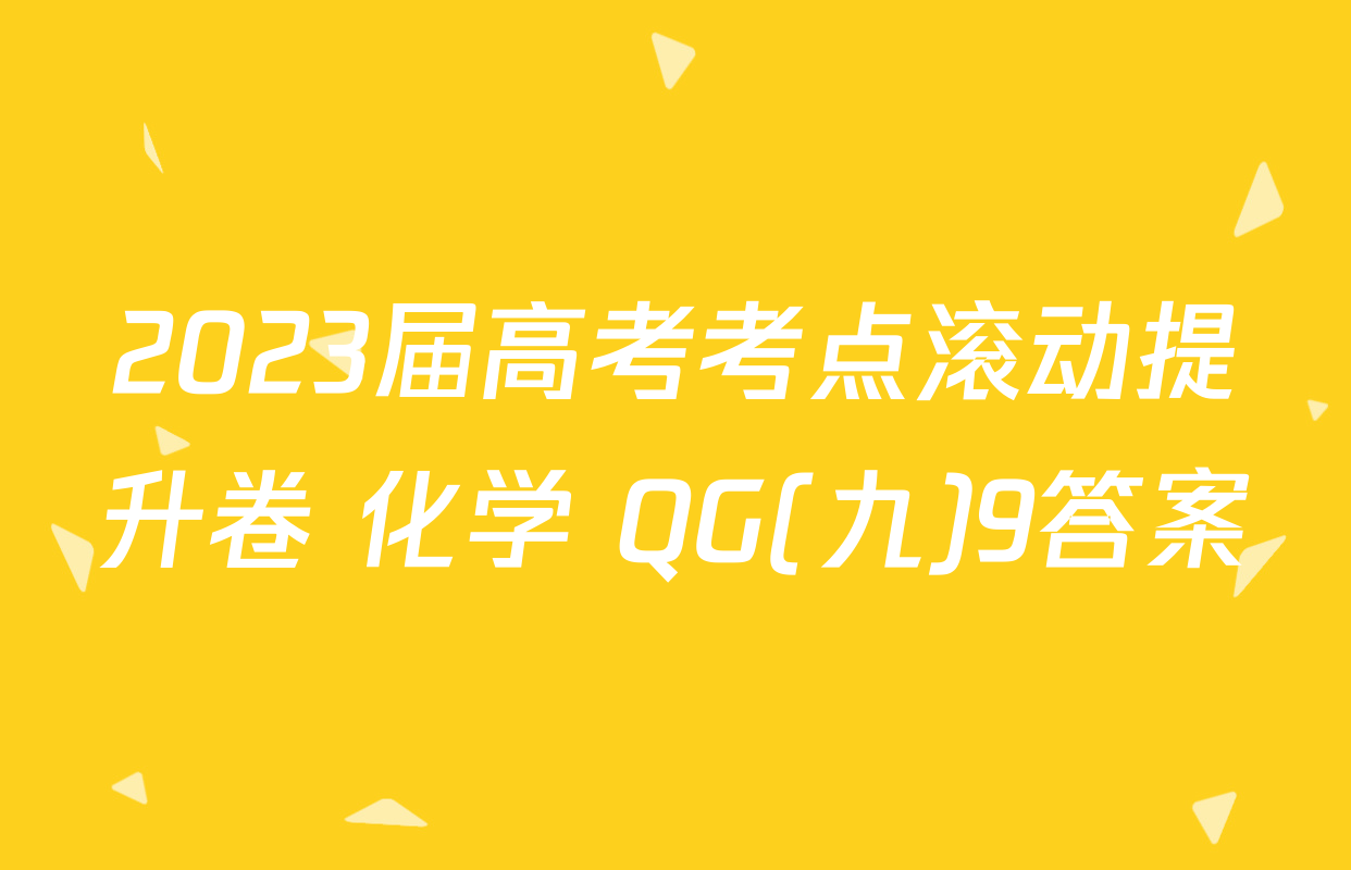 2023届高考考点滚动提升卷 化学 QG(九)9答案