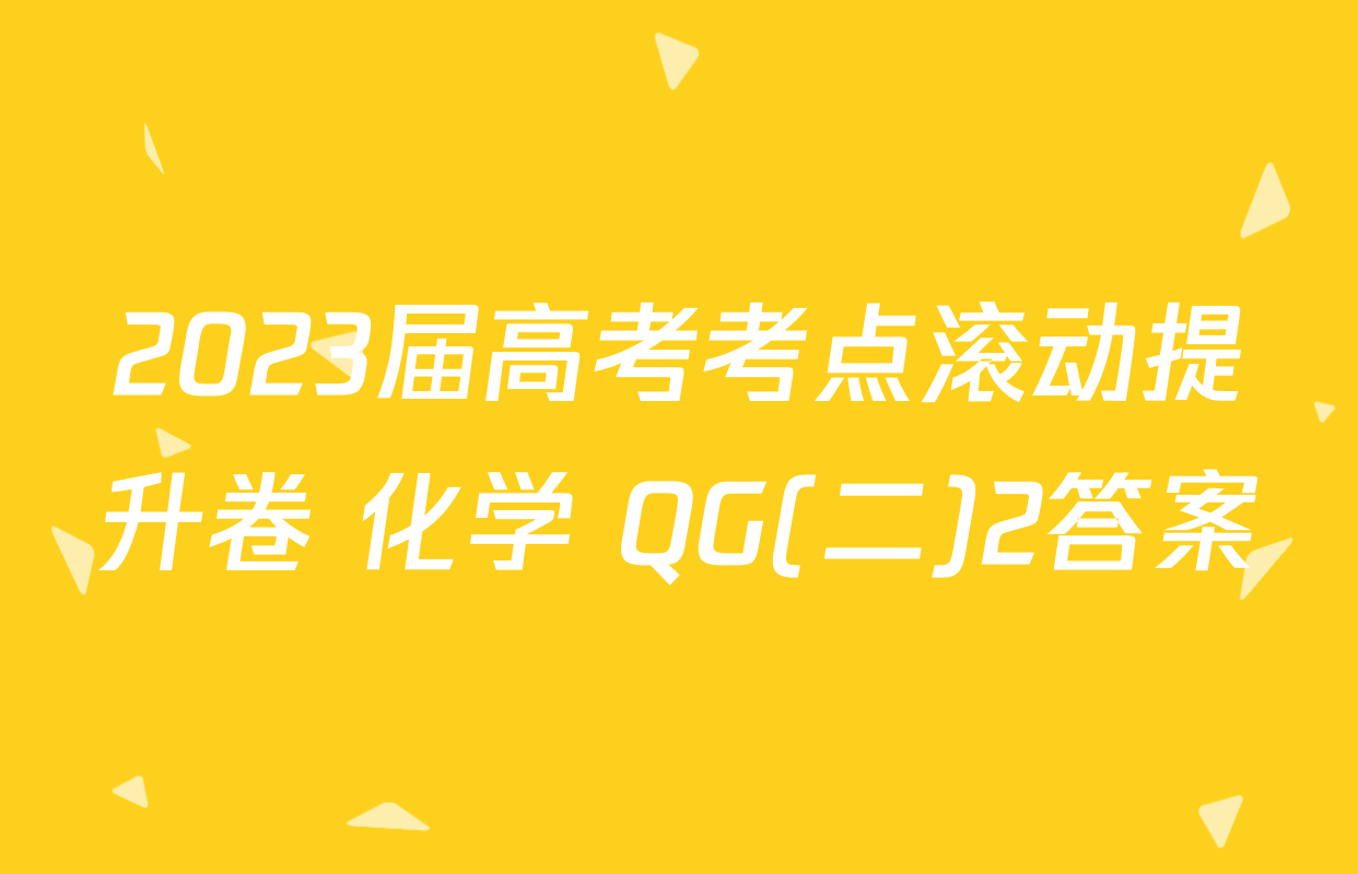 2023届高考考点滚动提升卷 化学 QG(二)2答案