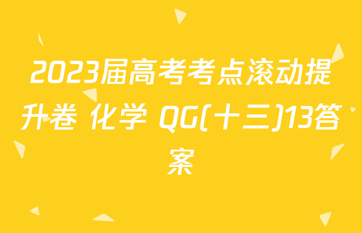 2023届高考考点滚动提升卷 化学 QG(十三)13答案
