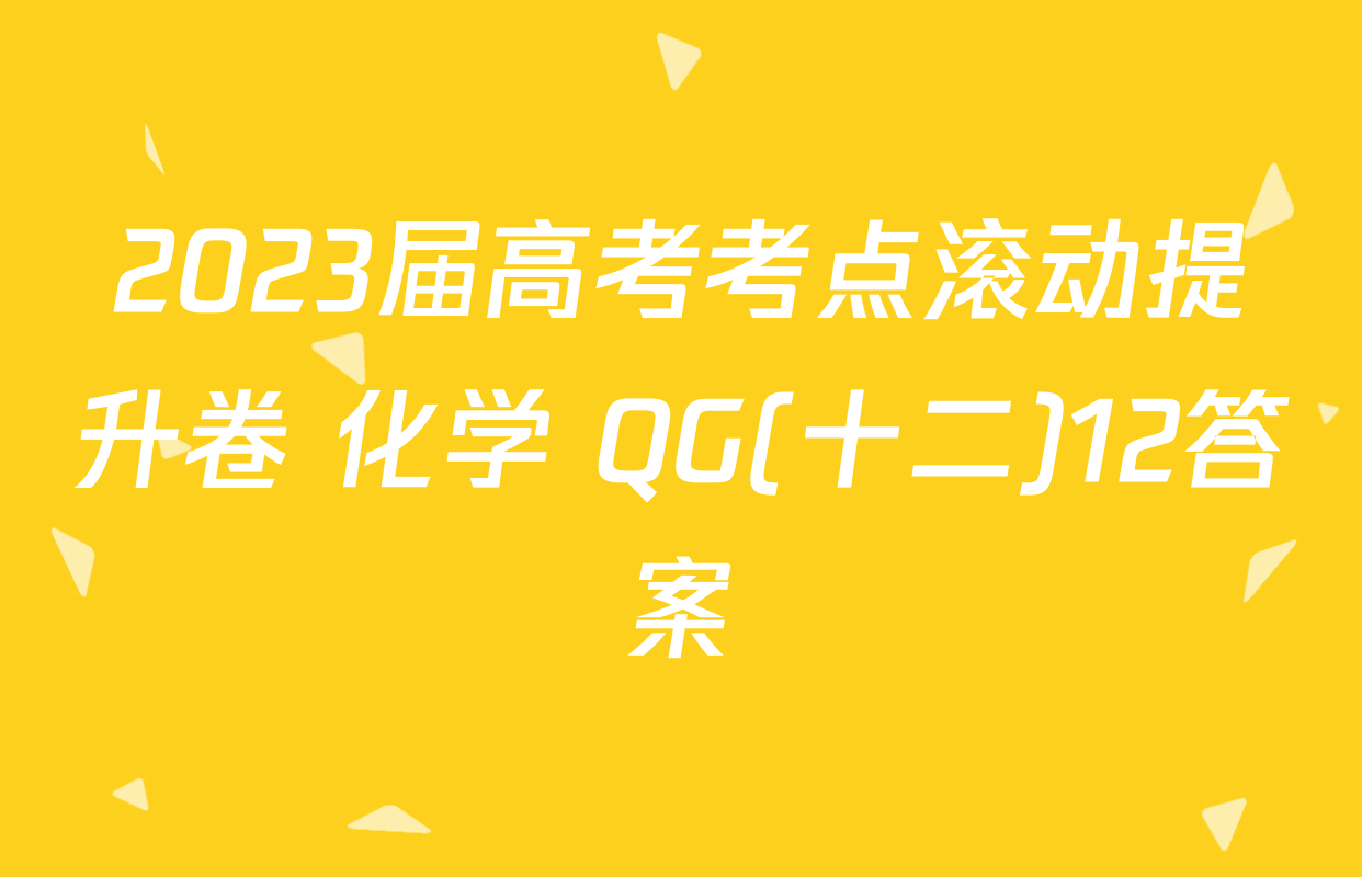 2023届高考考点滚动提升卷 化学 QG(十二)12答案