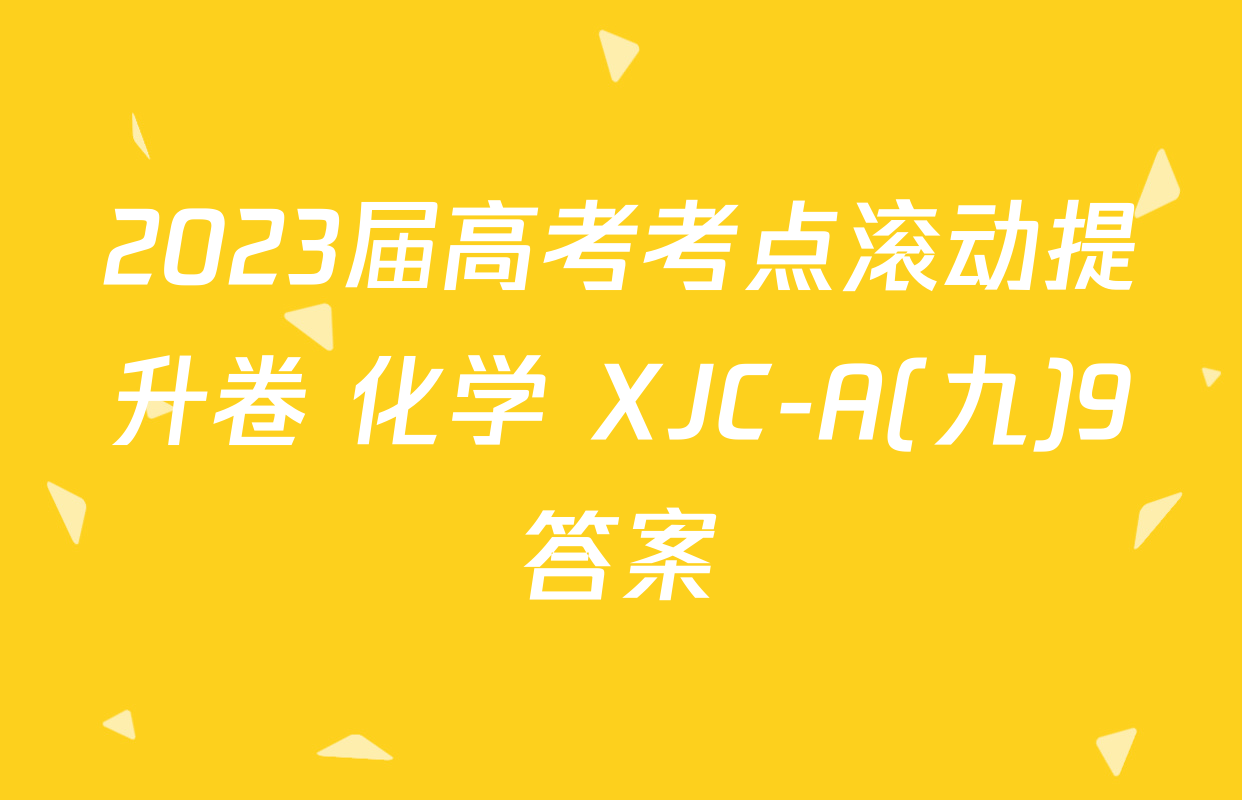 2023届高考考点滚动提升卷 化学 XJC-A(九)9答案