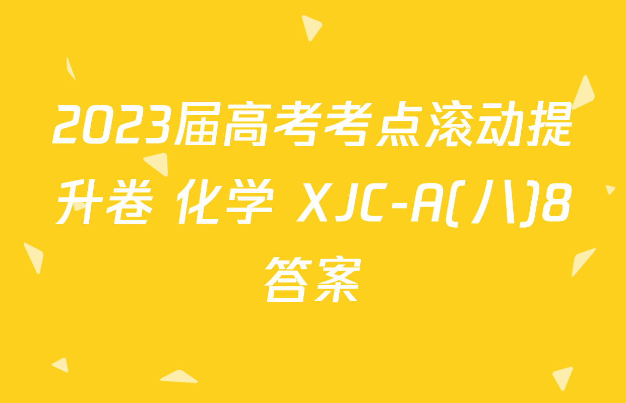 2023届高考考点滚动提升卷 化学 XJC-A(八)8答案