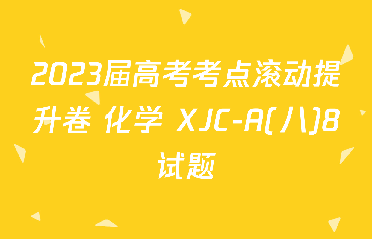 2023届高考考点滚动提升卷 化学 XJC-A(八)8试题