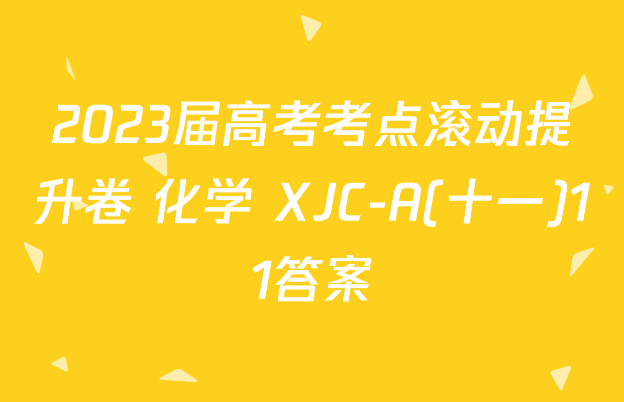 2023届高考考点滚动提升卷 化学 XJC-A(十一)11答案