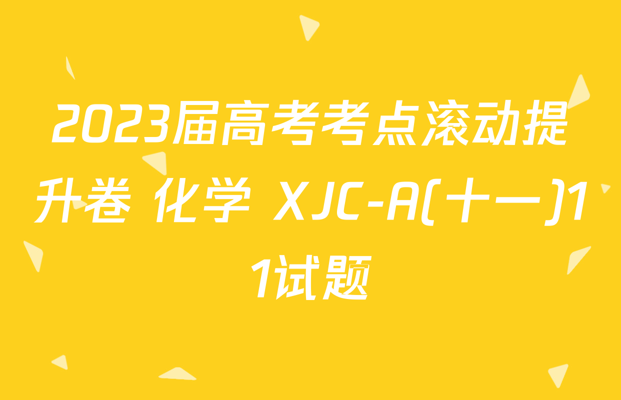 2023届高考考点滚动提升卷 化学 XJC-A(十一)11试题