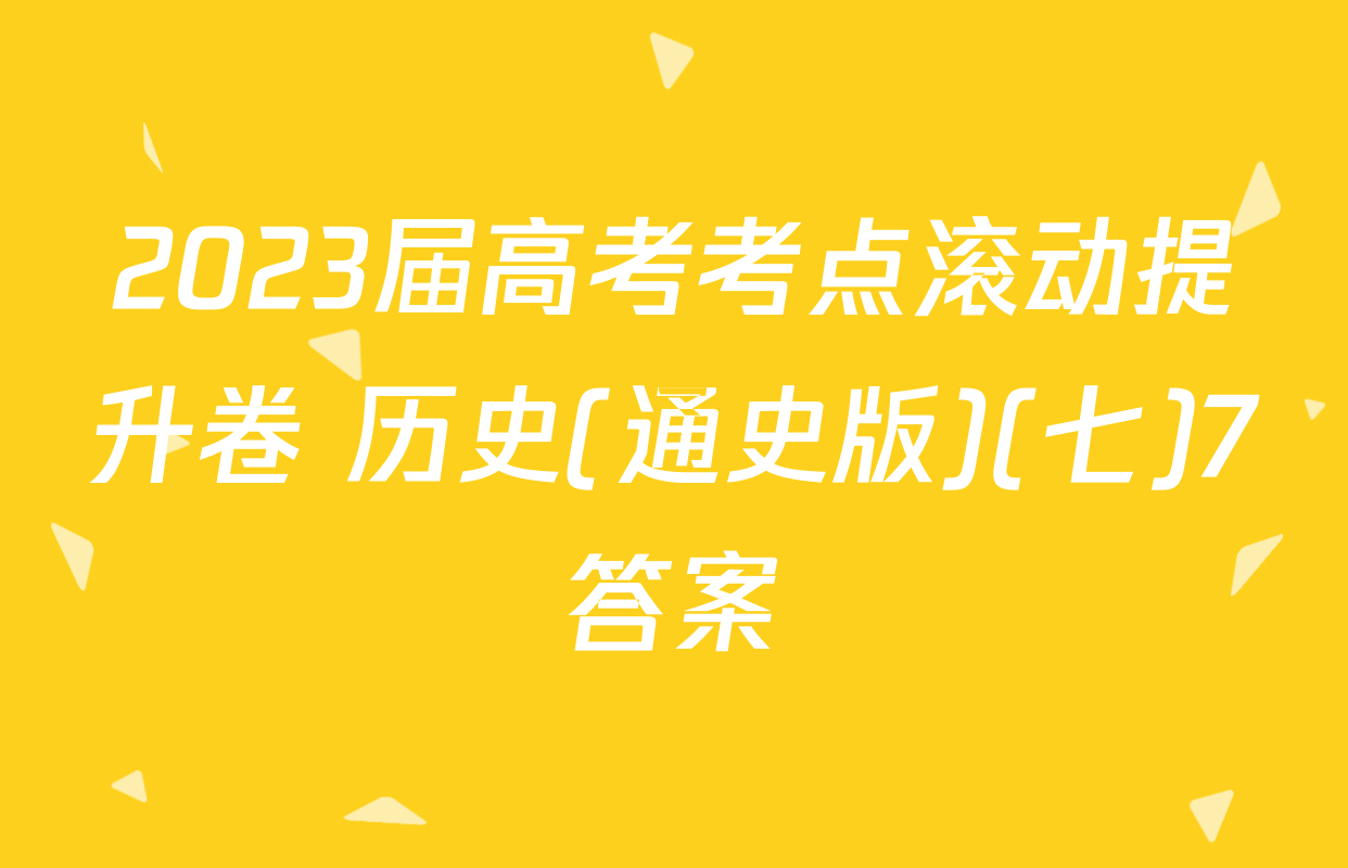 2023届高考考点滚动提升卷 历史(通史版)(七)7答案