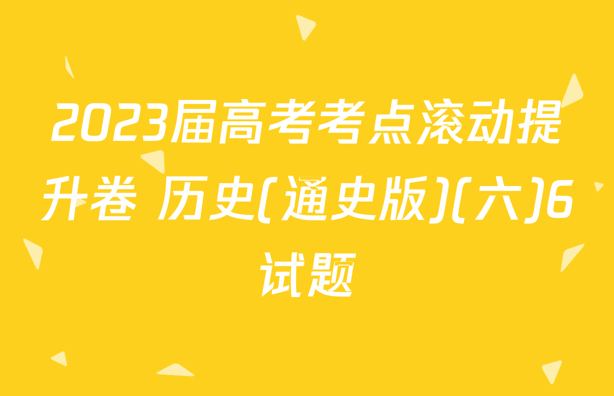 2023届高考考点滚动提升卷 历史(通史版)(六)6试题