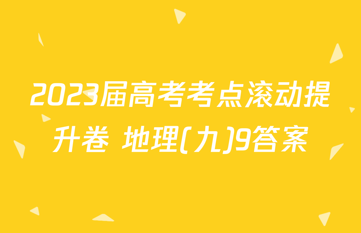 2023届高考考点滚动提升卷 地理(九)9答案
