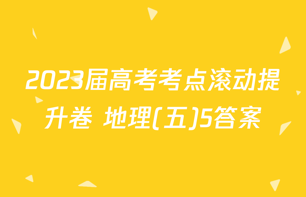 2023届高考考点滚动提升卷 地理(五)5答案