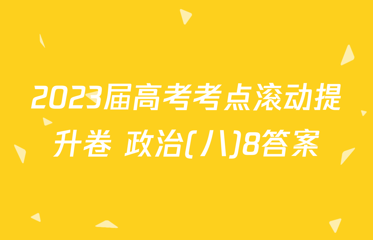 2023届高考考点滚动提升卷 政治(八)8答案