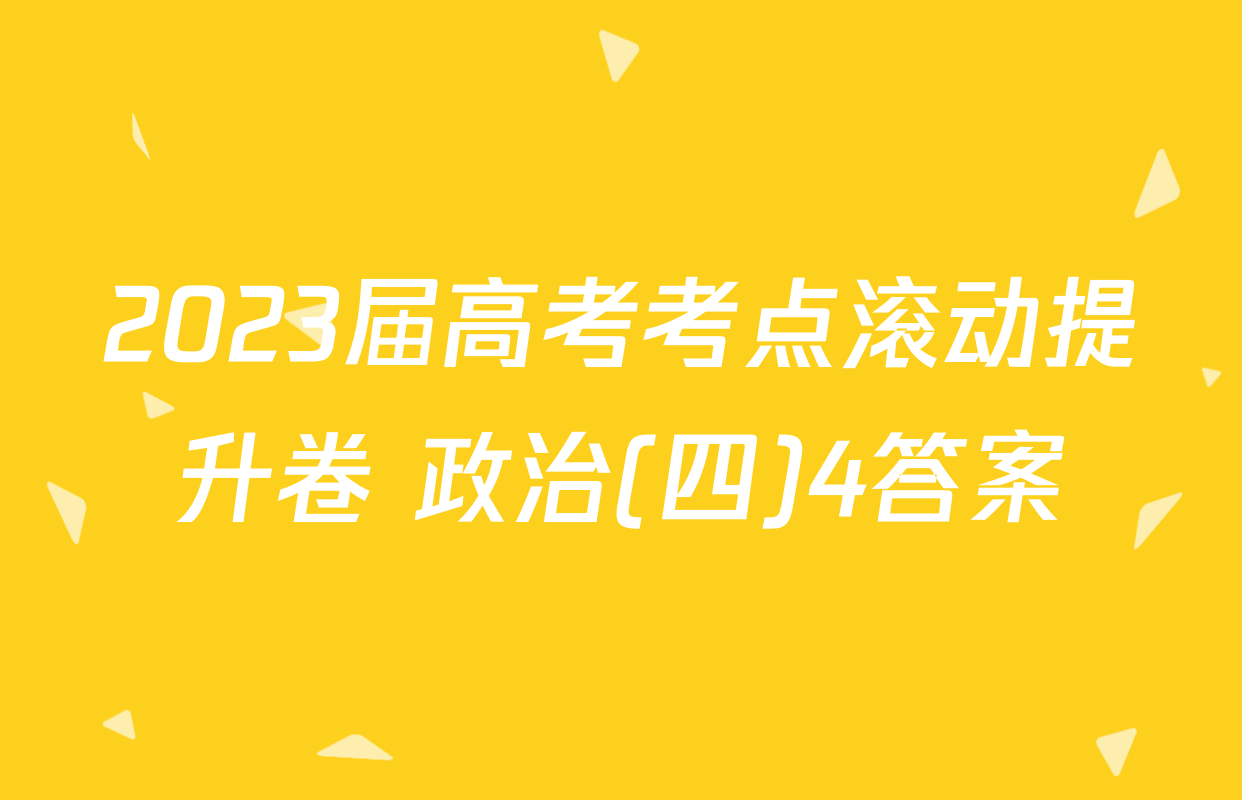 2023届高考考点滚动提升卷 政治(四)4答案