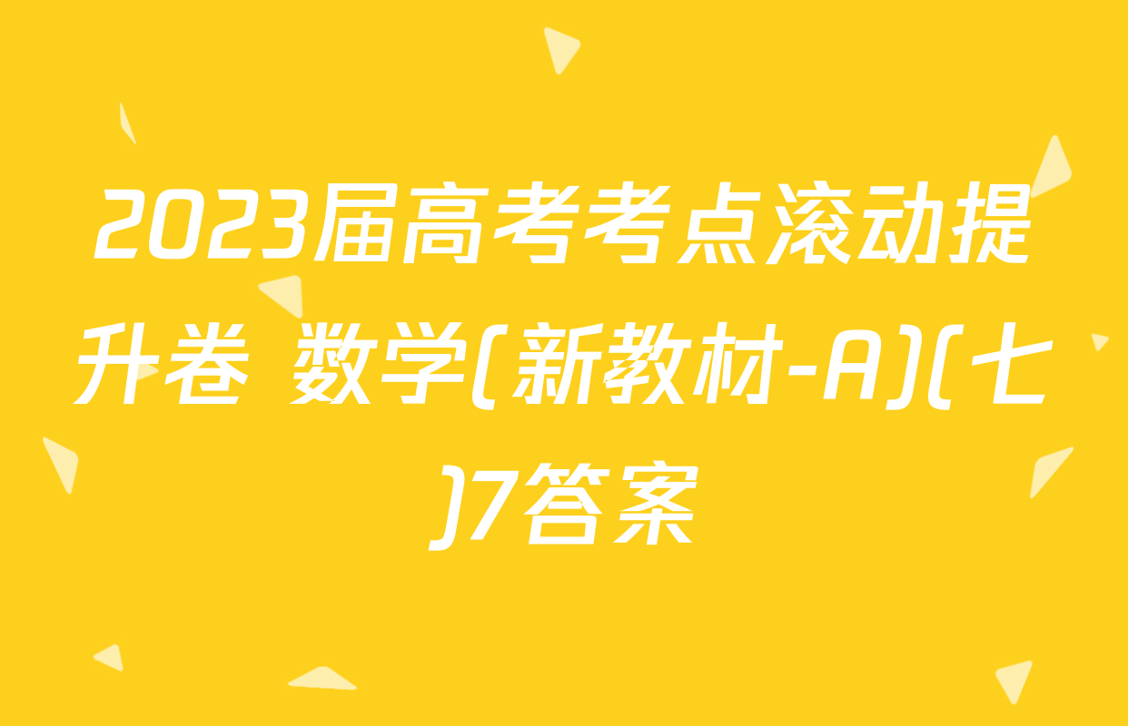 2023届高考考点滚动提升卷 数学(新教材-A)(七)7答案