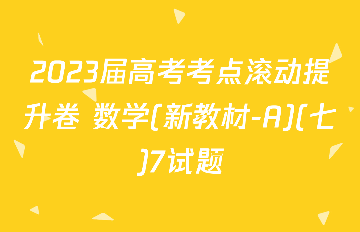 2023届高考考点滚动提升卷 数学(新教材-A)(七)7试题